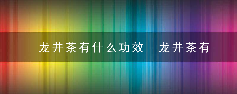 龙井茶有什么功效 龙井茶有治病的作用